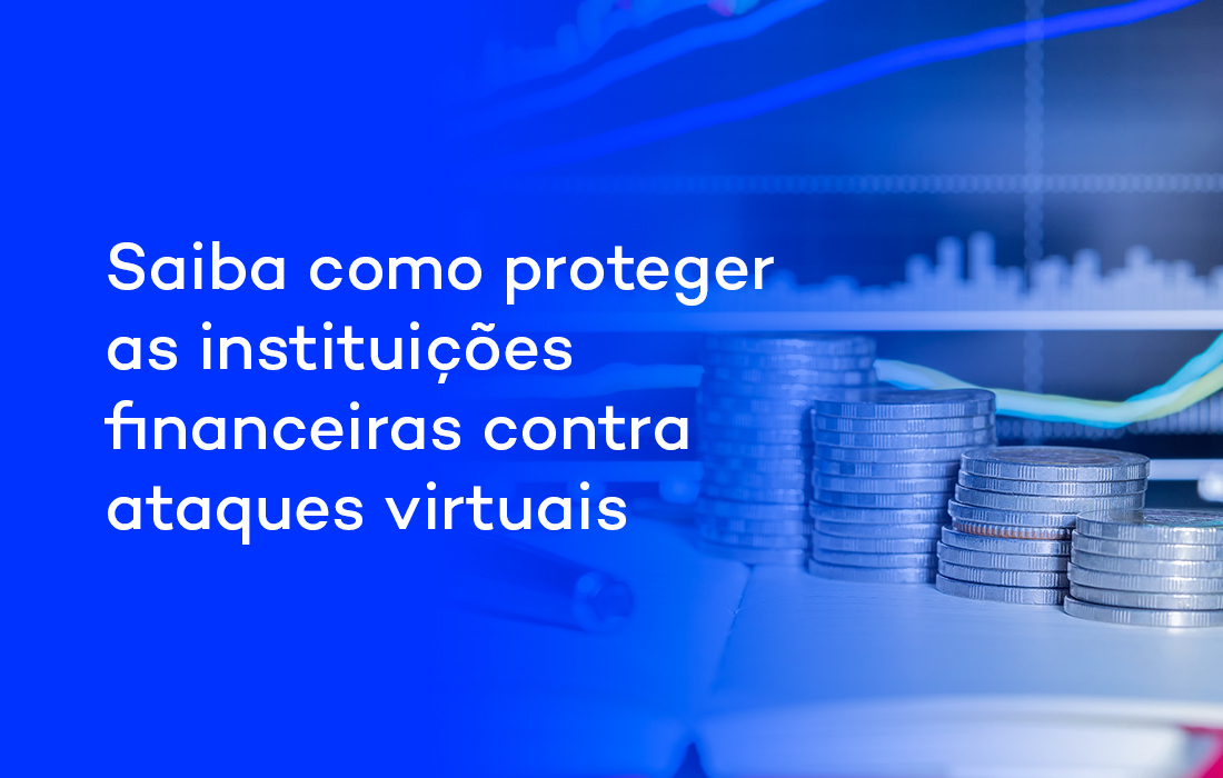 Saiba como proteger as instituições financeiras contra ataques virtuais