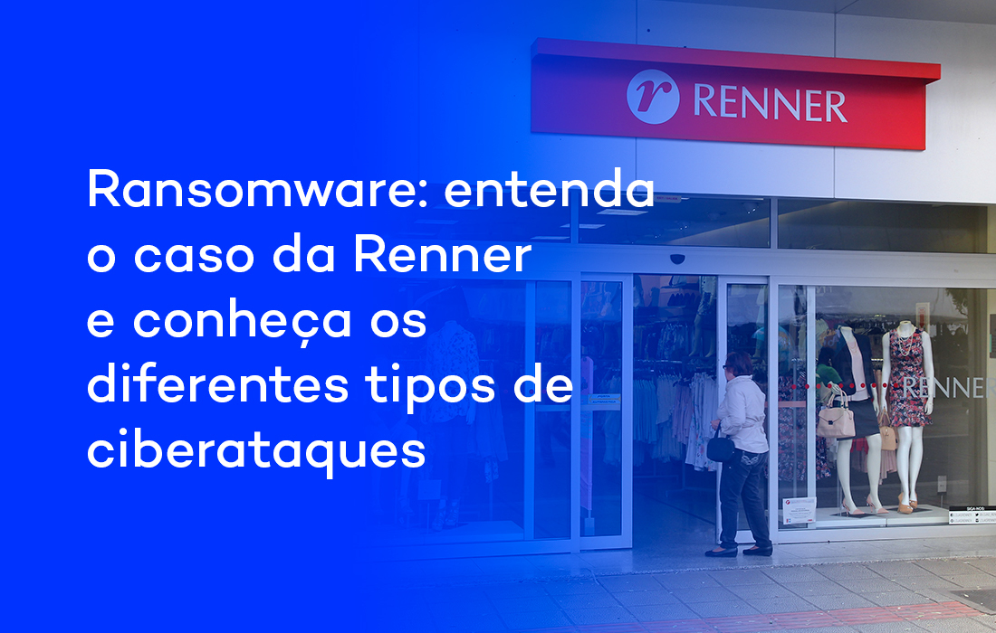 Ransomware: entenda o caso que abalou a Renner e conheça os diferentes tipos de ciberataques