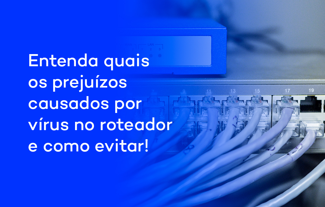 Entenda quais os prejuízos causados por vírus no roteador e como evitar!