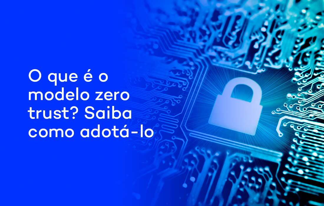 O que é o modelo zero trust? Saiba como adotá-lo