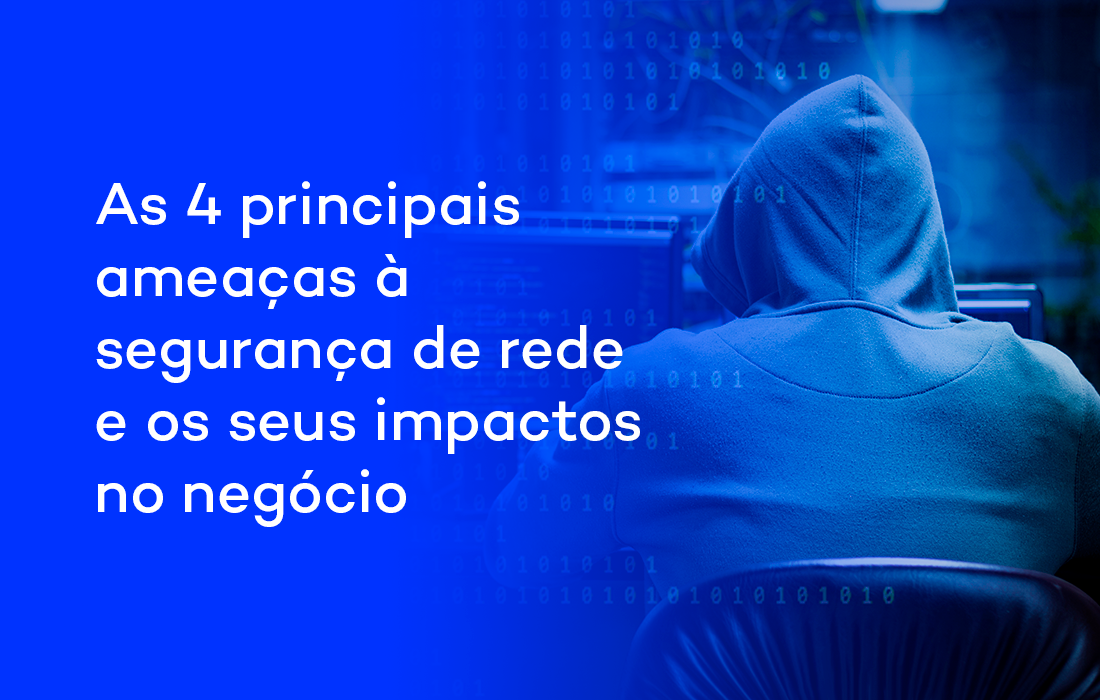 As 4 principais ameaças à segurança de rede e os seus impactos no negócio