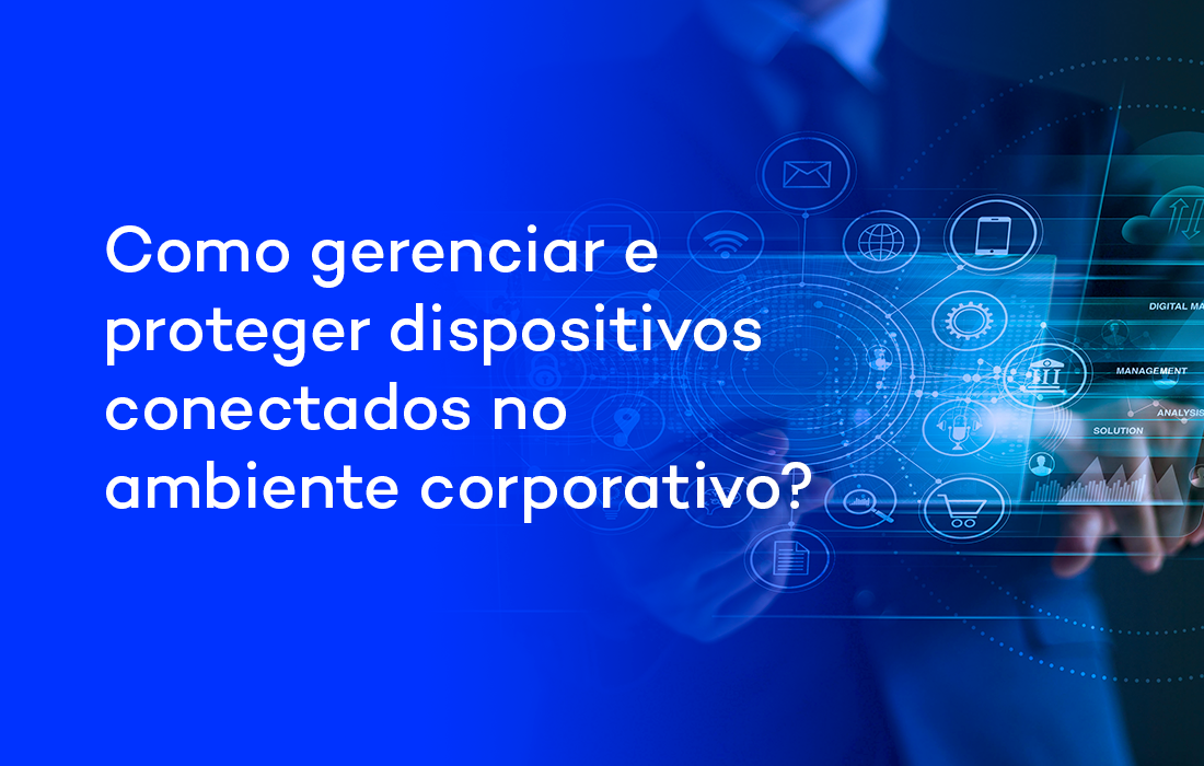 Como gerenciar e proteger dispositivos conectados no ambiente corporativo?