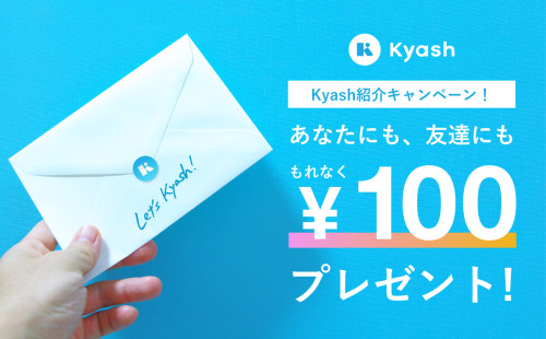 【キャンペーンのお知らせ】Kyash紹介キャンペーン!紹介した方にも紹介された方にも、もれなく100円プレゼント!