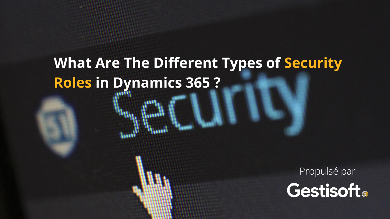 Quels sont les différents types de rôles de sécurité pour Dynamics 365?