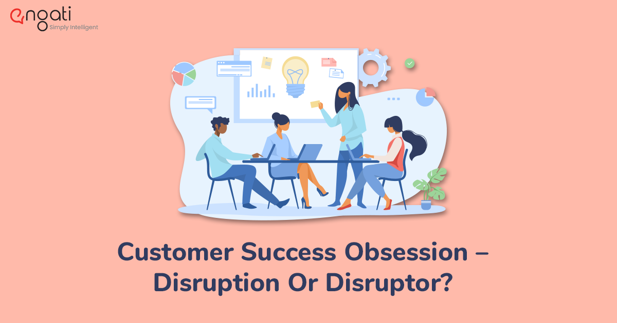 Customer success obsession — Disruption or disruptor
