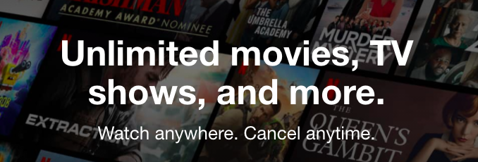 Netflix value proposition. Unlimited movies, TV shows, and more. Watch anywhere. Cancel anytime.