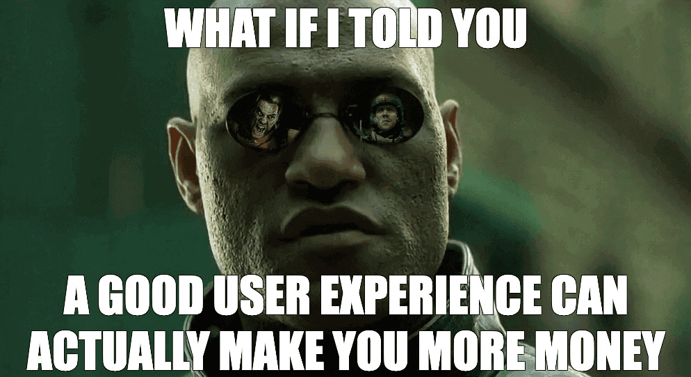 Morpheus: What if I told you... a good user experience can actually make you more money