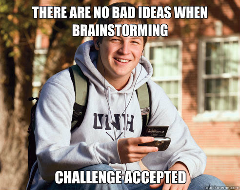 - There are no bad ideas when brainstorming. - Challenge accepted.
