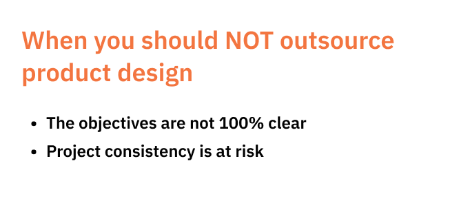 When you should NOT outsource product design: - The objectives are not 100% clear. - Project consistency is at risk