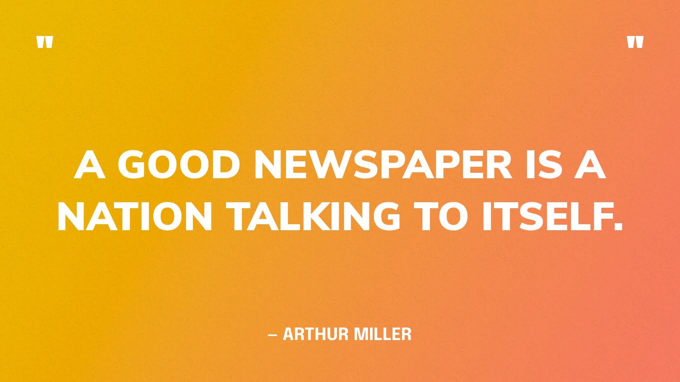 “A good newspaper is a nation talking to itself.” — Arthur Miller