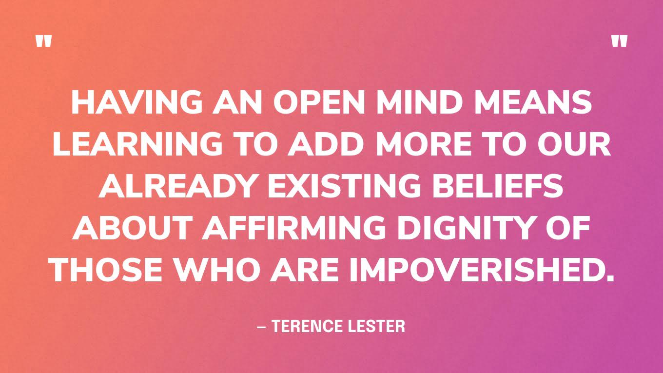 “Having an open mind means learning to add more to our already existing beliefs about affirming dignity of those who are impoverished.” — Terence Lester, I See You