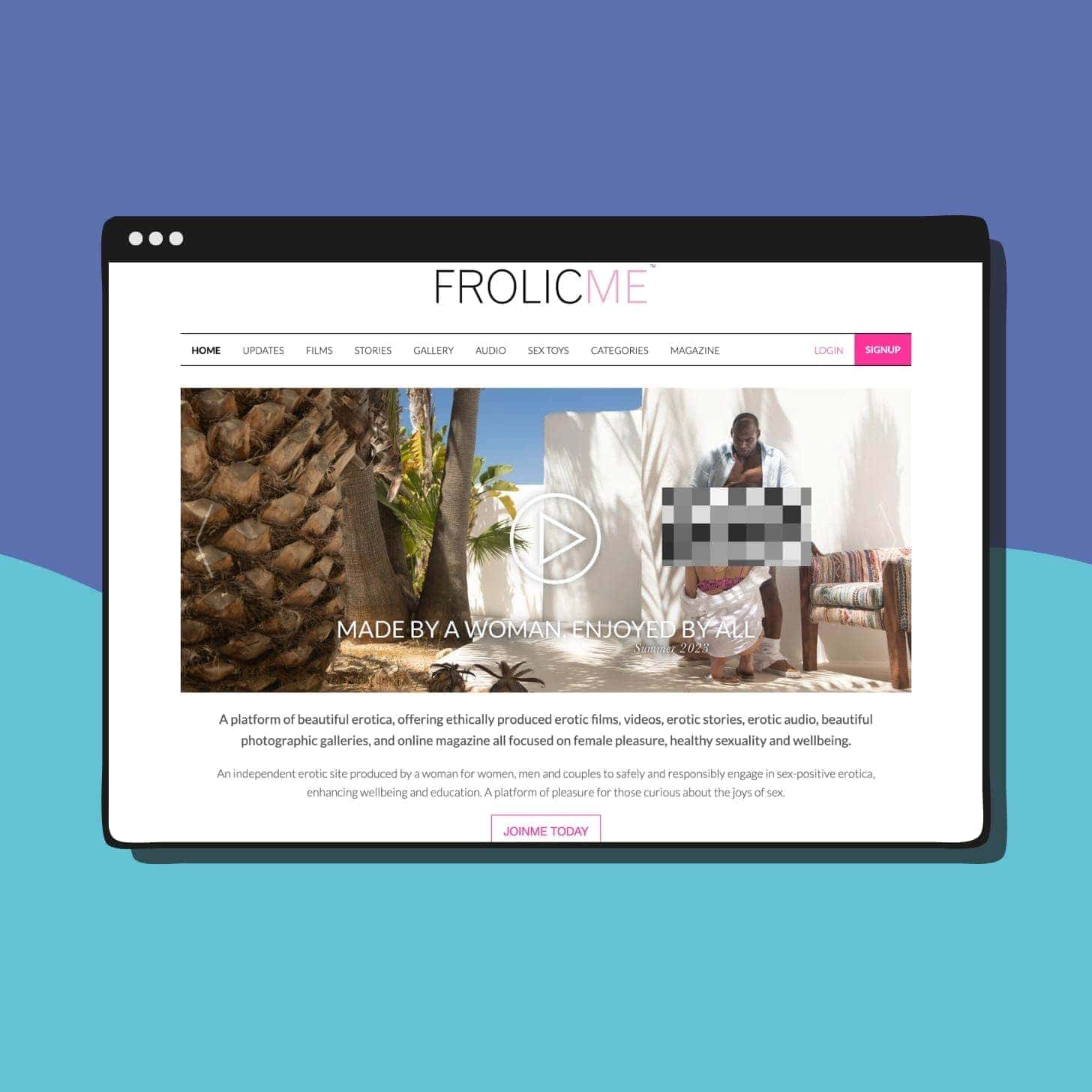 FrolicMe: Made by a woman. Enjoyed by all. - A platform of beautiful erotica, offering ethically produced erotic films, videos, erotic stories, erotic audio, beautiful photographic galleries, and online magazine all focused on female pleasure, healthy sexuality and wellbeing. An independent erotic site produced by a woman for women, men and couples to safely and responsibly engage in sex-positive erotica, enhancing wellbeing and education. A platform of pleasure for those curious about the joys of sex.