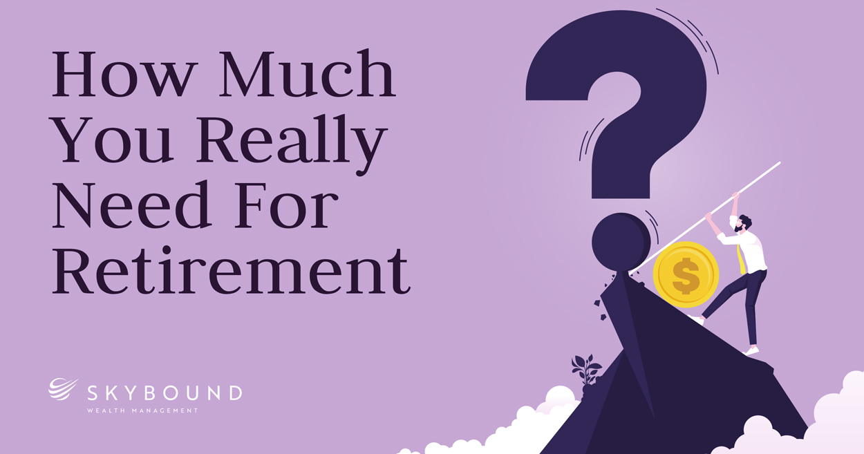 Skybound Wealth Management How Much You Really Need For Retirement