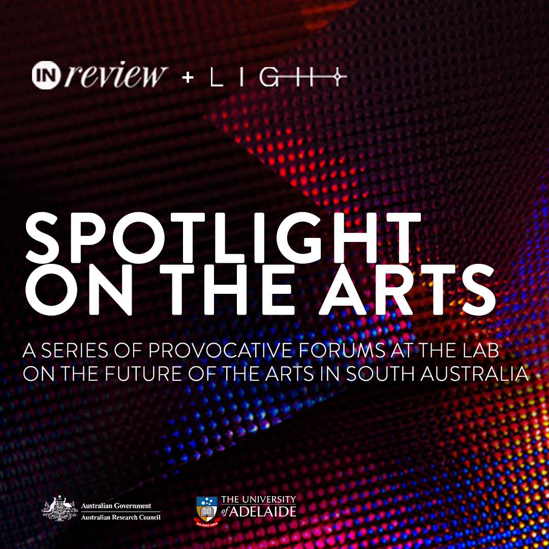 Spotlight on the Arts InDaily x Light Forum Is Adelaide’s arts