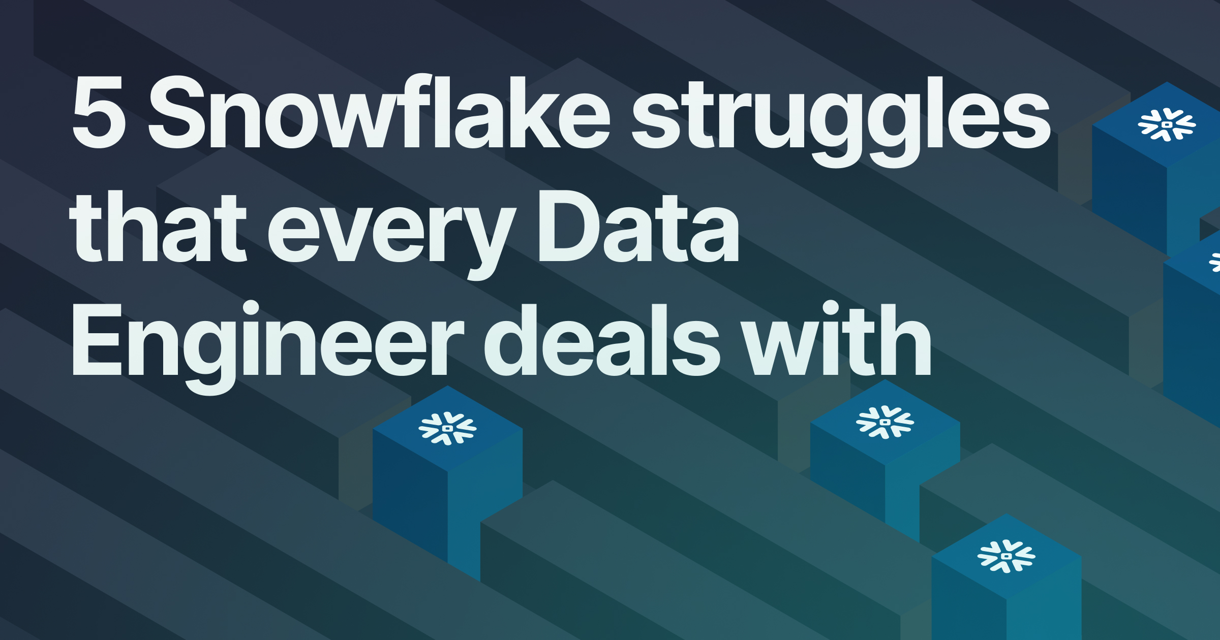 5 Snowflake struggles that every Data Engineer deals with