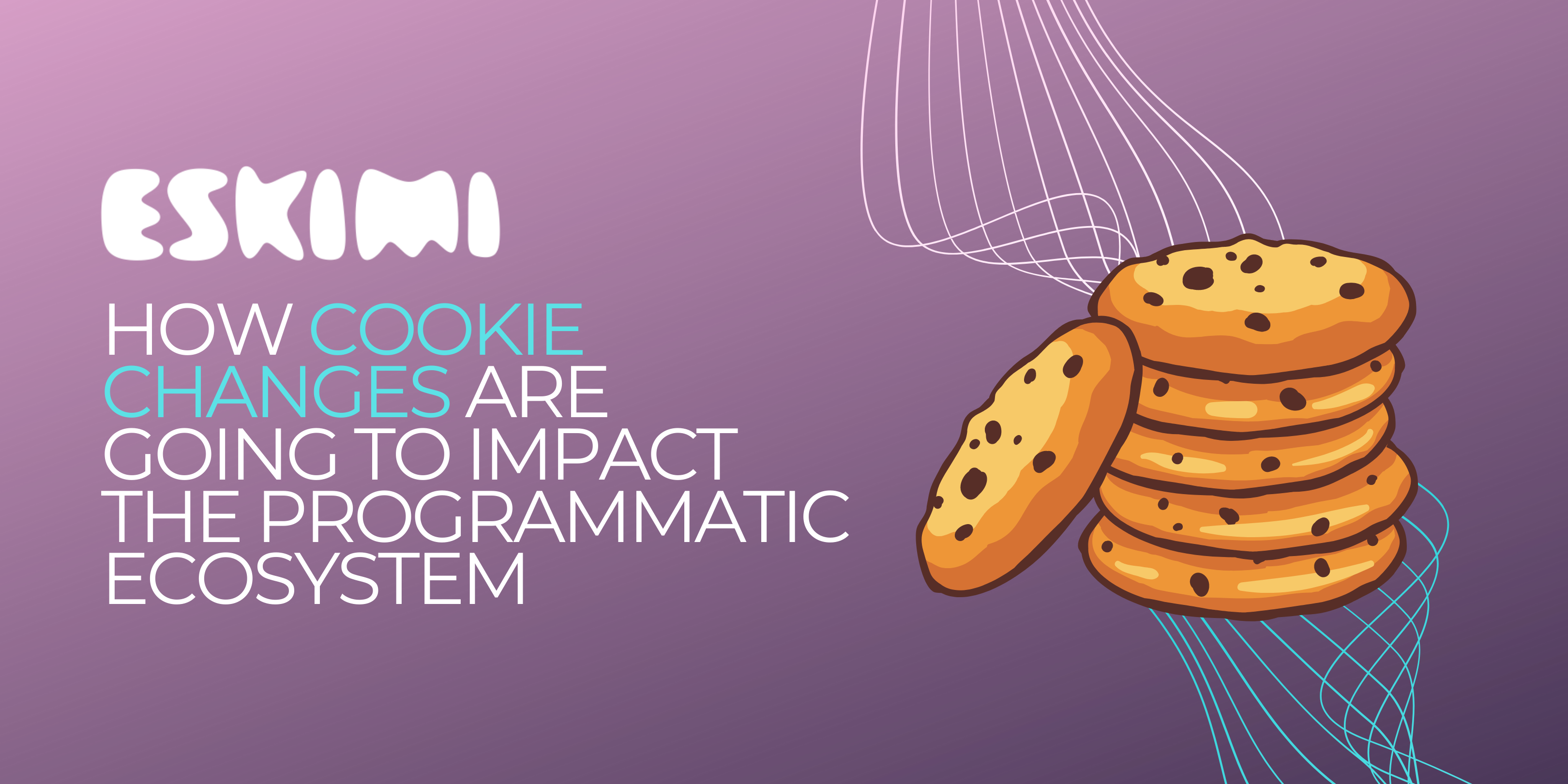 How Cookie Changes Are Going To Impact The Programmatic Ecosystem