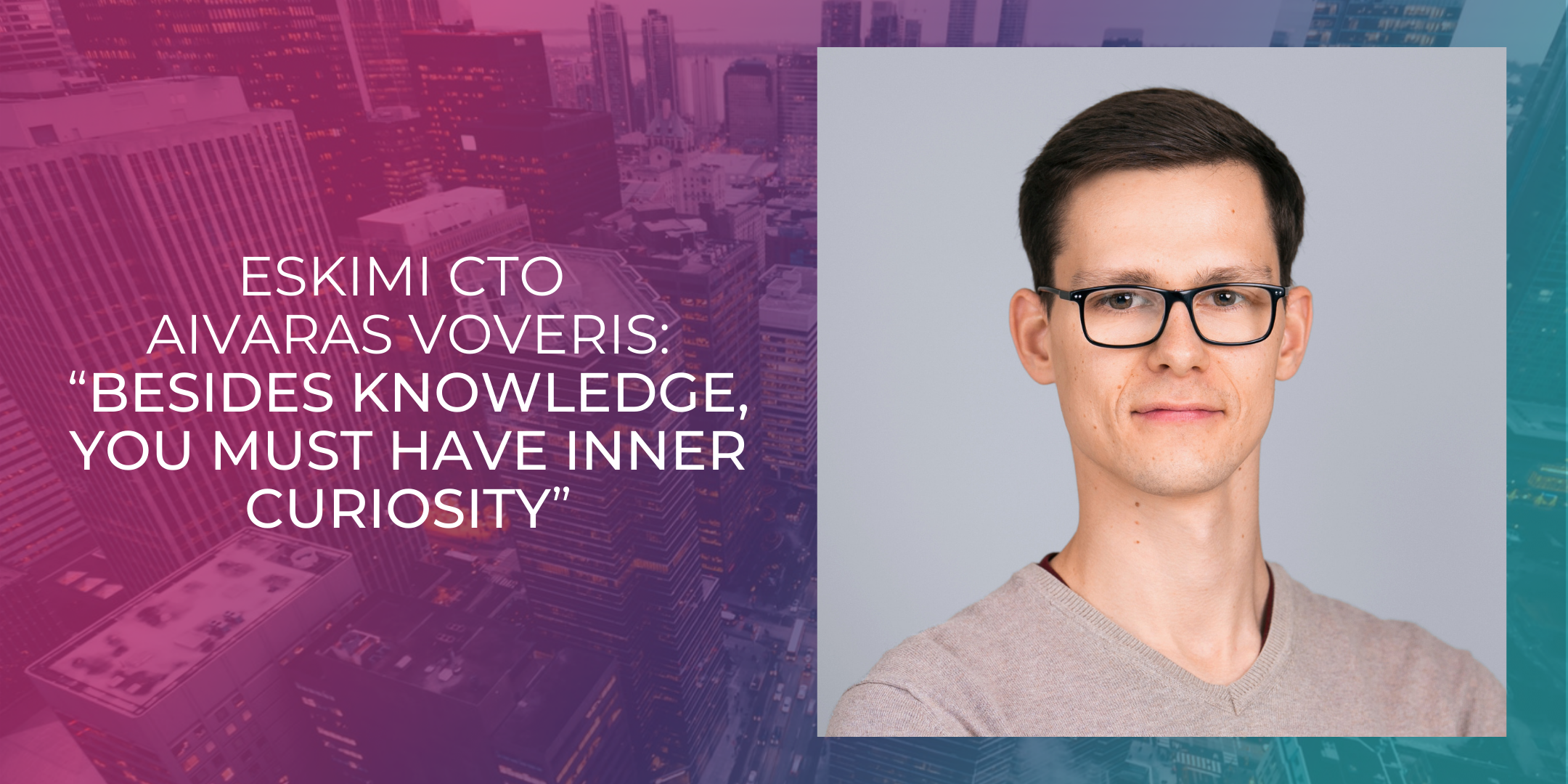Eskimi CTO Aivaras Voveris: “Besides knowledge, you must have inner curiosity”