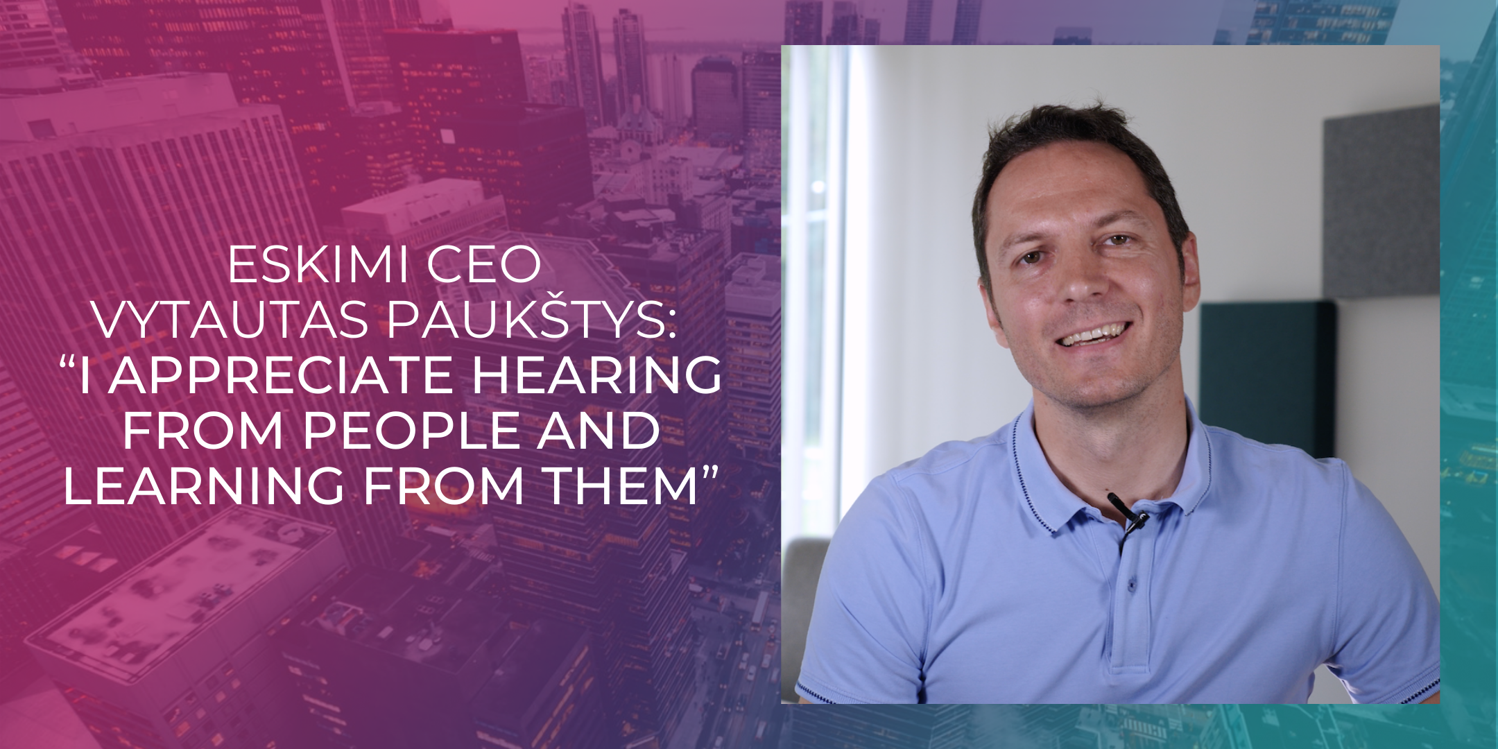 Eskimi CEO Vytautas Paukštys: “I appreciate hearing from people and learning from them”