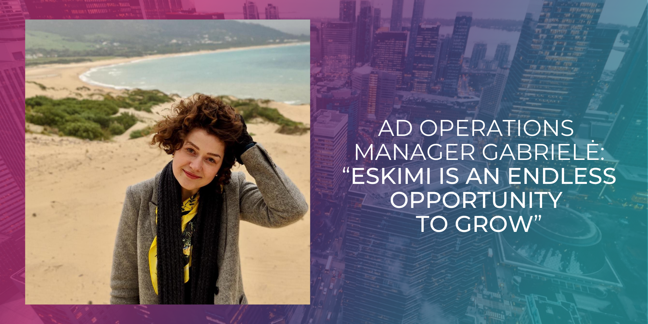 Ad Operations Manager Gabrielė: “Eskimi Is An Endless Opportunity To Grow”