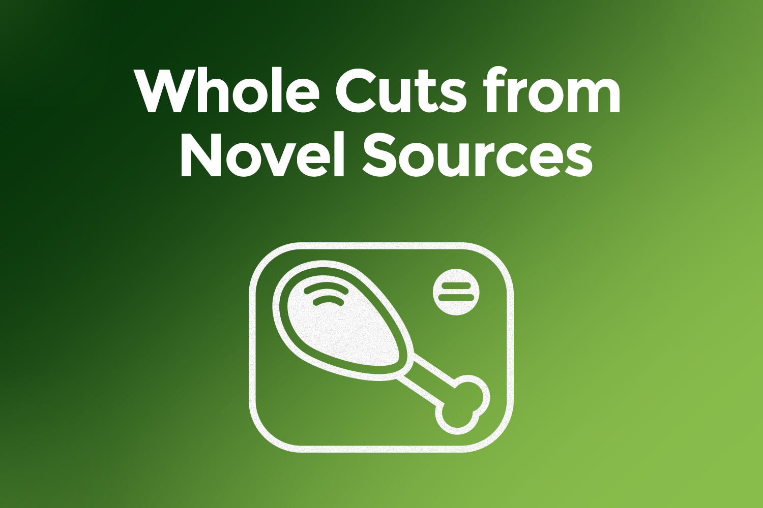 Whole cuts from novel sources