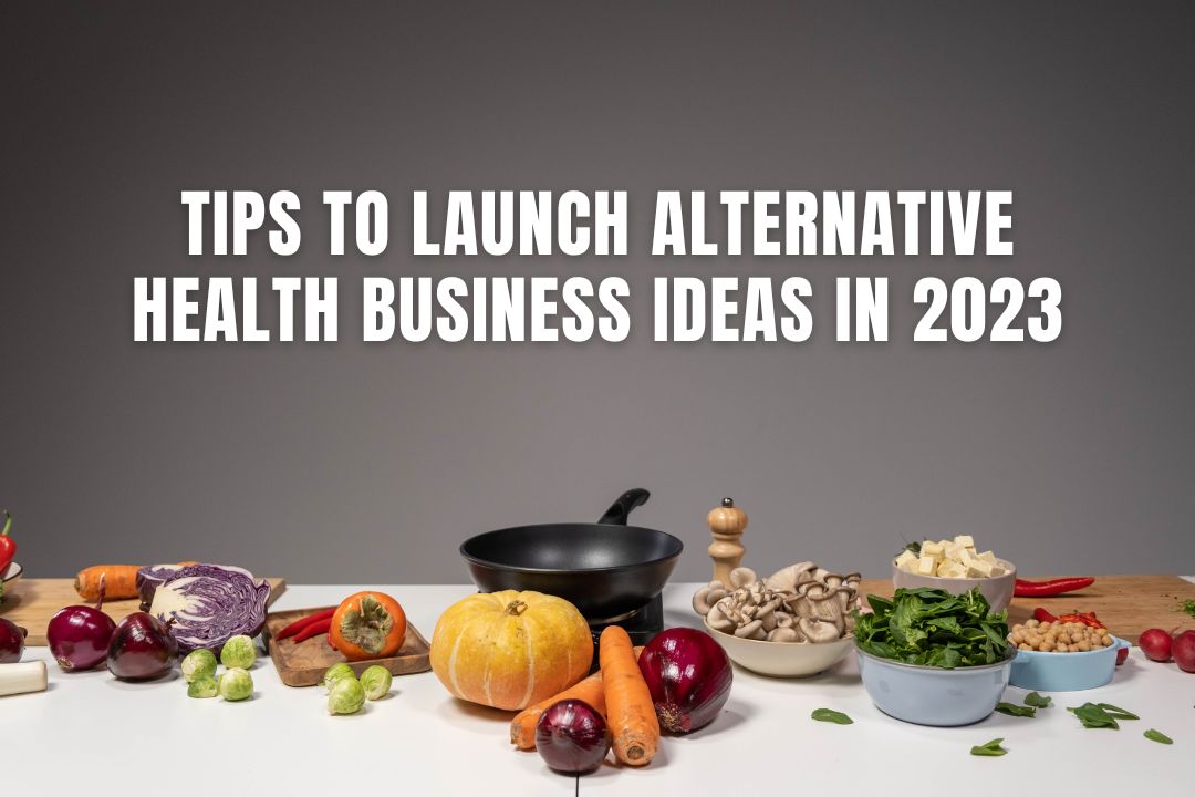 Tips To Launch Alternative Health Business Ideas In 2023