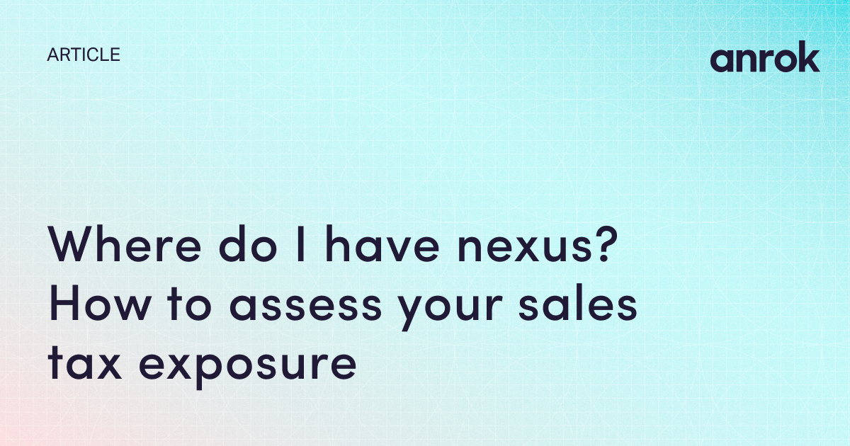 Where do I have nexus? How to assess your sales tax exposure Anrok