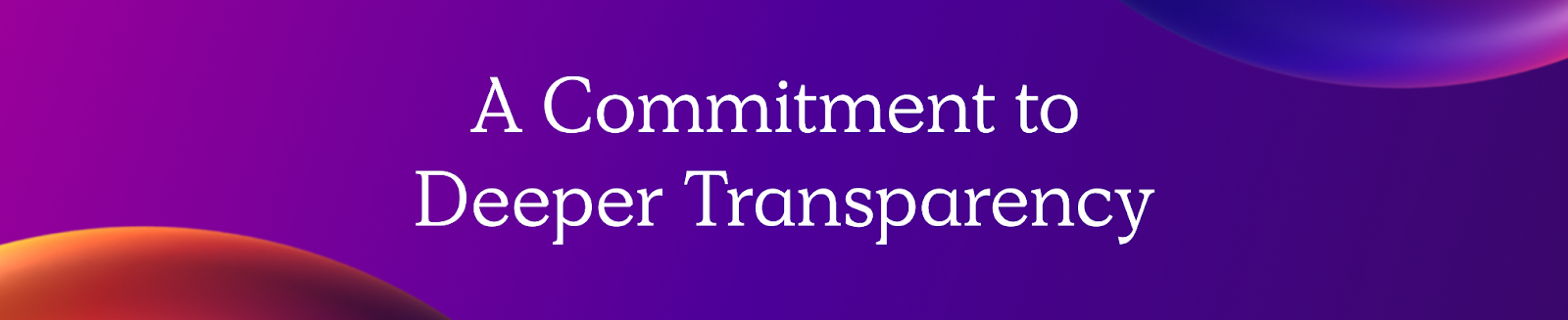 A Commitment to Deeper Transparency