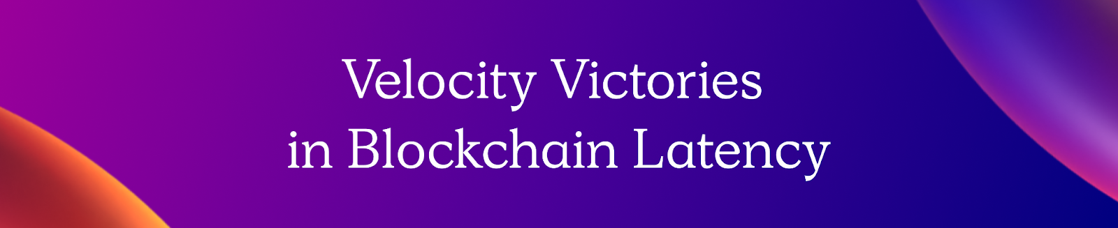 Velocity Victories in Blockchain Latency